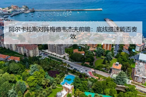 阿尔卡拉斯对阵梅德韦杰夫前瞻：底线提速能否奏效
