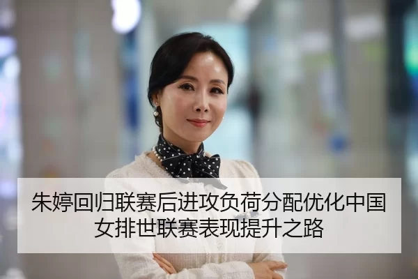 朱婷回归联赛后进攻负荷分配优化中国女排世联赛表现提升之路