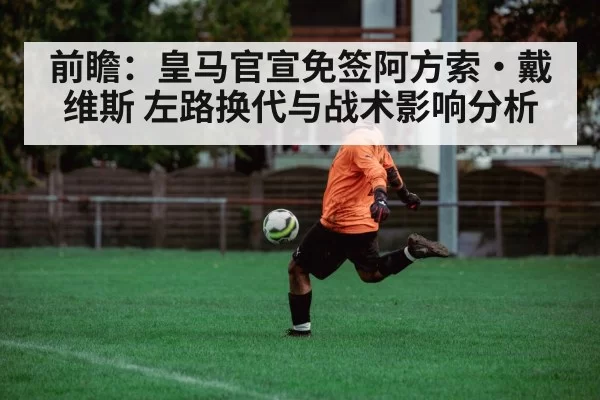 前瞻：皇马官宣免签阿方索·戴维斯 左路换代与战术影响分析