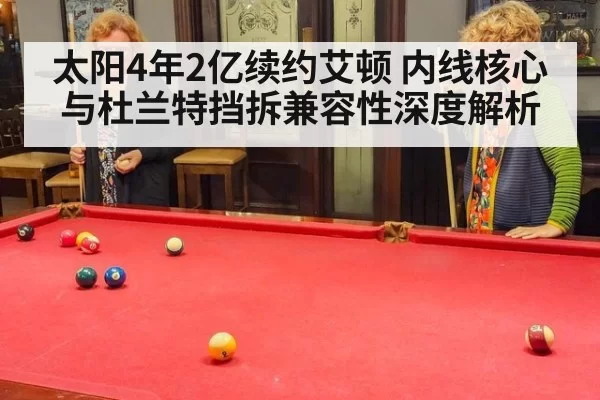 太阳4年2亿续约艾顿 内线核心与杜兰特挡拆兼容性深度解析