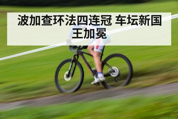 波加查环法四连冠 车坛新国王加冕