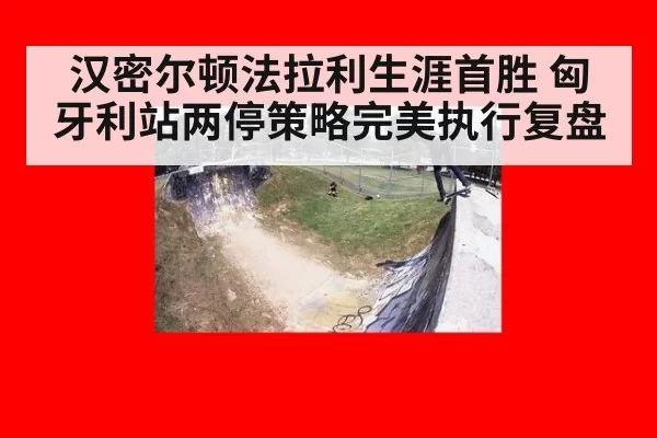 汉密尔顿法拉利生涯首胜 匈牙利站两停策略完美执行复盘