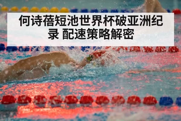 何诗蓓短池世界杯破亚洲纪录 配速策略解密