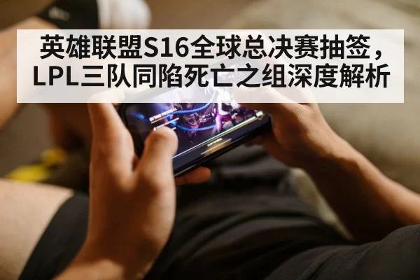 英雄联盟S16全球总决赛抽签，LPL三队同陷死亡之组深度解析