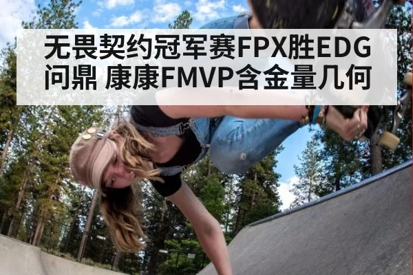无畏契约冠军赛FPX胜EDG问鼎 康康FMVP含金量几何