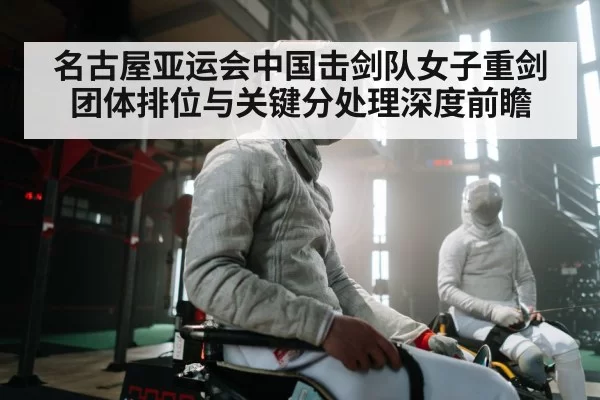 名古屋亚运会中国击剑队女子重剑团体排位与关键分处理深度前瞻